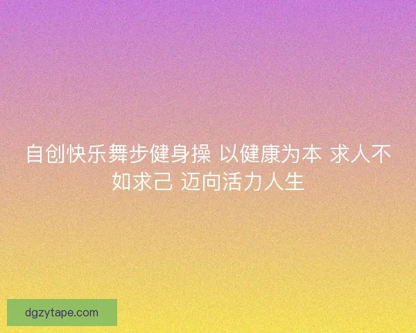 自创快乐舞步健身操 以健康为本 求人不如求己 迈向活力人生