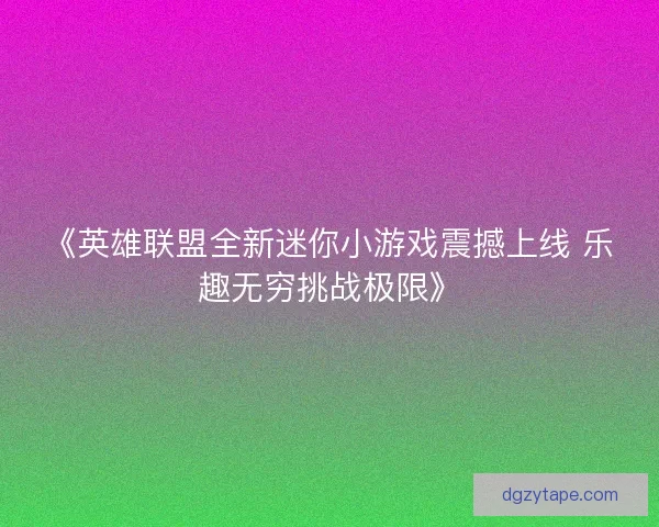 《英雄联盟全新迷你小游戏震撼上线 乐趣无穷挑战极限》
